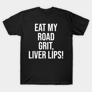 Eat My Road Grit, Liver Lips! T-Shirt